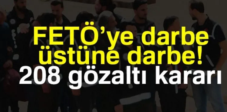 FETÖ'ye darbe üstüne darbe: 208 gözaltı kararı