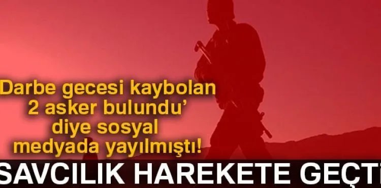 Başsavcılıktan 'Darbe gecesi kaybolan 2 asker bulundu' paylaşımlarına soruşturma!