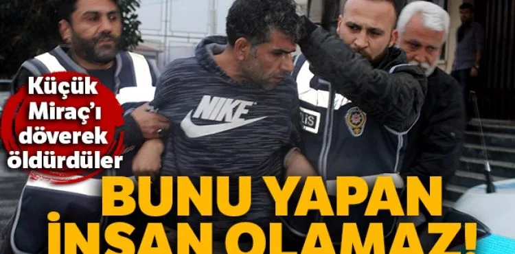 Küçük Miraç dövülerek öldürüldü