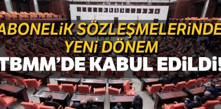 Abonelik sözleşmelerine ilişkin Kanun Teklifi kabul edildi