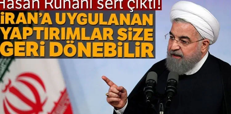 Hasan Ruhani: 'İran'a uygulanan yaptırımlar, size geri dönebilir'
