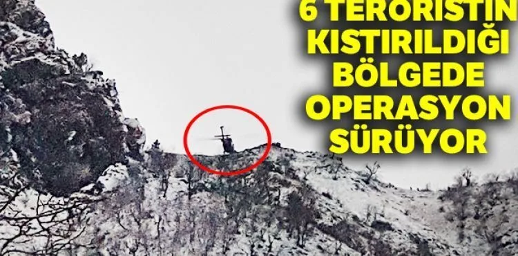 6 teröristin kıstırıldığı bölgede operasyon sürüyor