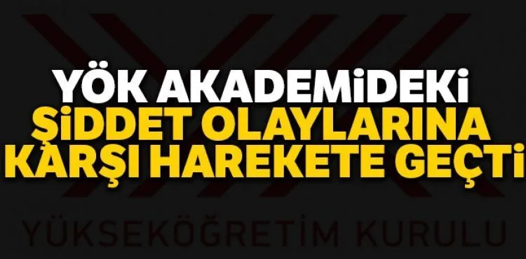 YÖK akademideki şiddet olaylarına karşı harekete geçti