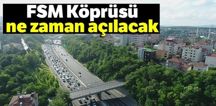 FSM Köprüsü ne zaman açılacak, FSM'deki çalışmalar ne zaman bitecek?