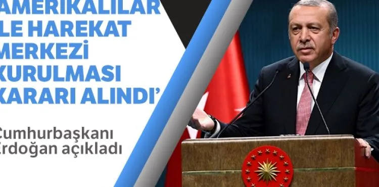 Cumhurbaşkanı Erdoğan: 'Amerikalılar ile harekat merkezi kurulması kararı verildi'