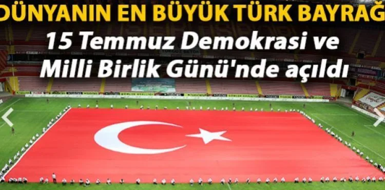 Dünyanın en büyük Türk bayrağı 15 Temmuz Demokrasi ve Milli Birlik Günü'nde açıldı