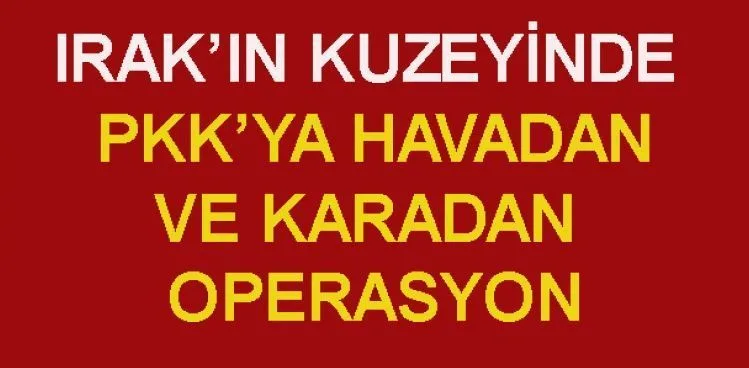 Irak'ın kuzeyinde PKK'ya havadan ve karadan operasyon