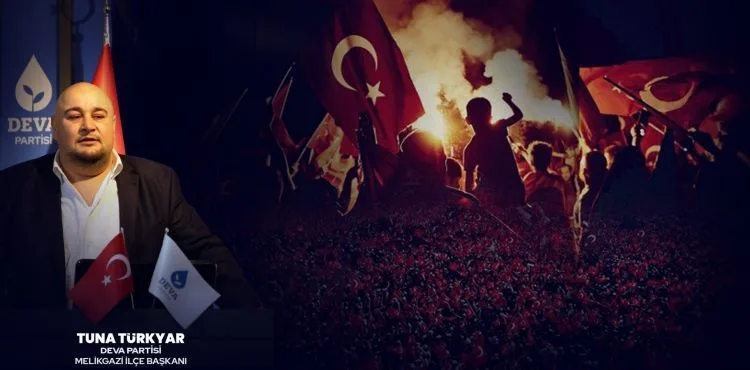 DEVA PARTİSİ MELİKGAZİ İLÇE BAŞKANI TUNA TÜRKYAR’IN 15 TEMMUZ DEMOKRASİ VE MİLLİ BİRLİK GÜNÜ MESAJI