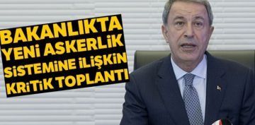 Milli Savunma Bakan Akar bakanlnda yeni askerlik sistemi toplants