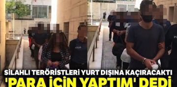 Silahl terristleri yurt dna karacakt, 'Para iin yaptm' dedi