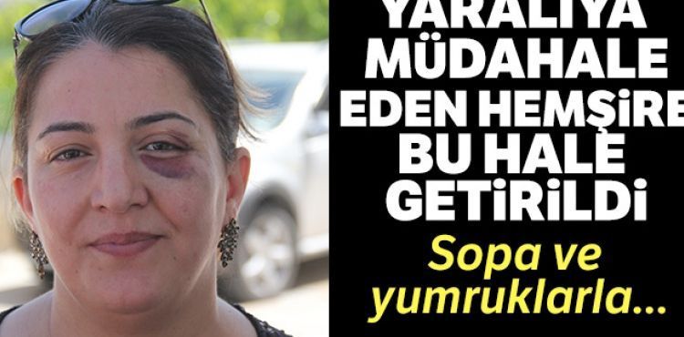 Yaralıya müdahale eden hemşire bu hale getirildi