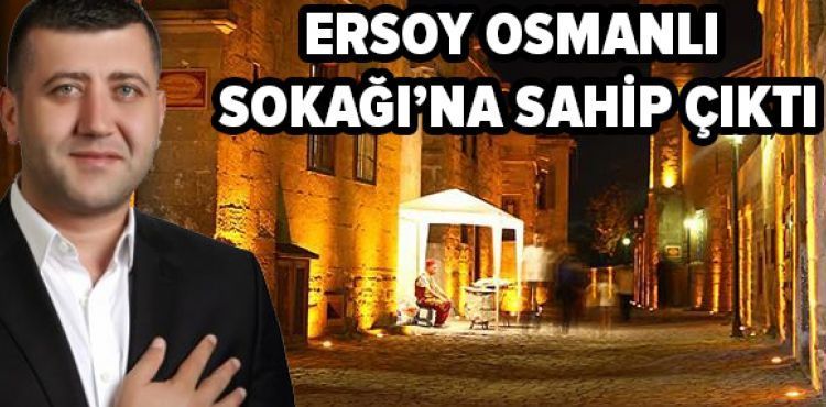 ERSOY OSMANLI SOKAĞI’NA SAHİP ÇIKTI