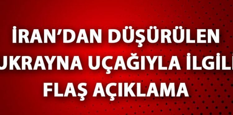 İran'dan düşürülen Ukrayna uçağıyla ilgili flaş açıklama