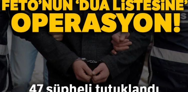 FETÖ'nün ‘dua listesinde' adı geçen 47 şüpheli tutuklandı