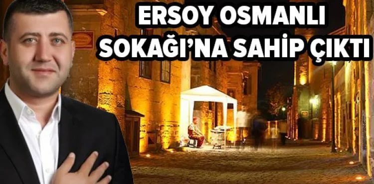 ERSOY OSMANLI SOKAĞI’NA SAHİP ÇIKTI