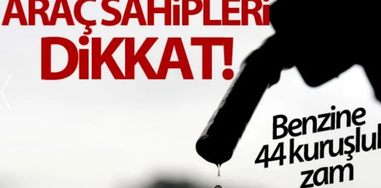 Benzine 44 kuruşluk zam