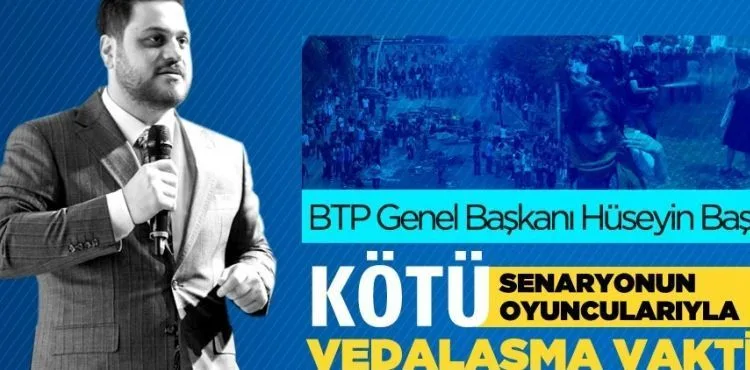 BTP Lideri Hüseyin Baş: Kötü senaryonun kötü oyuncularıyla vedalaşma vakti