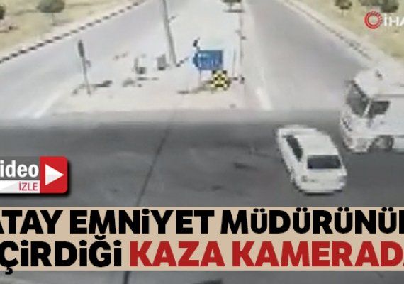 Hatay Emniyet Mdr'nn yapt kazann kamera grntleri ortaya kt